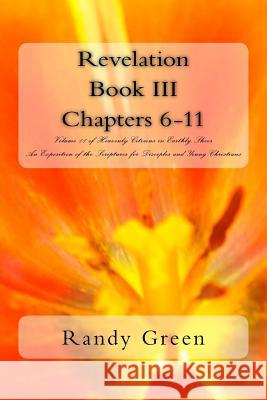 Revelation Book III: Chapters 6-11: Volume 11 of Heavenly Citizens in Earthly Shoes, An Exposition of the Scriptures for Disciples and Young Christians Randy Green 9781530333387 Createspace Independent Publishing Platform - książka