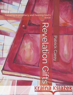Revelation Gifts: Growing in Prophecy and Hearing God's Voice Patrick John Carey 9781720732181 Createspace Independent Publishing Platform - książka