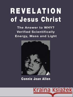 Revelation of Jesus Christ: The Answer to WHY? Verified Scientifically Energy, Mass and Light Connie Jean Allen 9781532033865 iUniverse - książka