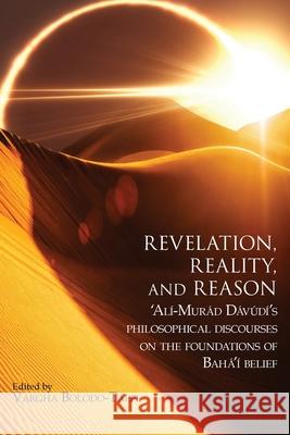 Revelation, Reality, and Reason: 'Al?-Mur?d D?v?d?'s Philosophical Discourses on the Foundations of Bah?'? Belief 'Al?-Mur?d D?v?d? Vargha Bolodo-Taefi 9780920904466 Association for Baha'i Studies - książka
