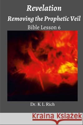Revelation: Removing the Prophetic Veil Bible Lesson 6 K. L. Rich 9781387064410 Lulu.com - książka