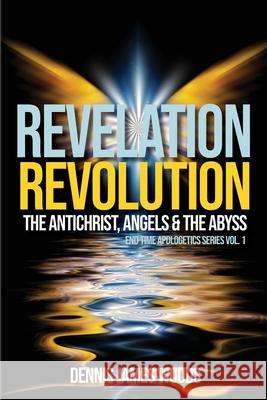 Revelation Revolution: The Antichrist, Angels and the Abyss Dennis James Woods 9781947288553 Life to Legacy, LLC - książka