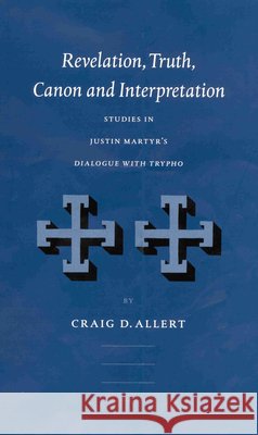 Revelation, Truth, Canon and Interpretation: Studies in Justin Martyr's Dialogue with Trypho Craig D. Allert C. D. Allert 9789004126190 Brill Academic Publishers - książka