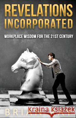 Revelations Incorporated: Workplace Wisdom For the 21st Century Ray, Brian 9781499176346 Createspace - książka