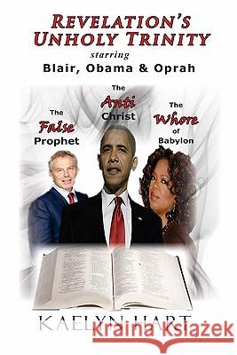 Revelation's Unholy Trinity: Blair, Obama & Oprah Kaelyn Hart 9781448638437 Createspace - książka