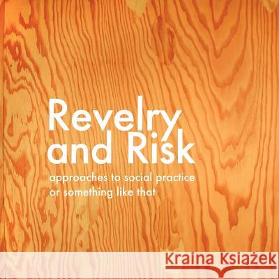 Revelry and Risk: Approaches to Social Practice, or Something Like That Ted Purves, Sara Thacher 9781430321286 Lulu.com - książka