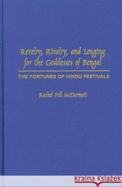 Revelry, Rivalry, and Longing for the Goddesses of Bengal: The Fortunes of Hindu Festivals McDermott, Rachel Fell 9780231129183 Columbia University Press - książka