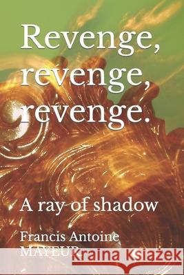Revenge, revenge, revenge.: A ray of shadow Francis Antoine Mayeur 9781705903995 Independently Published - książka
