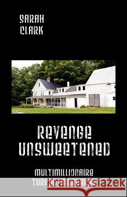 Revenge Unsweetened: Multimillionaire Turned Murderer Clark, Sarah 9781432798062 Outskirts Press - książka