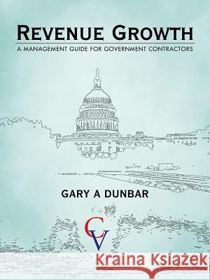 Revenue Growth: A Management Guide for Government Contractors Dunbar, Gary A. 9781475969191 iUniverse.com - książka