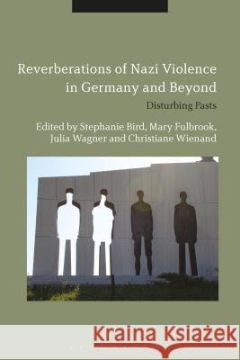 Reverberations of Nazi Violence in Germany and Beyond: Disturbing Pasts Dr. Stephanie Bird Mary Fulbrook Julia Wagner 9781350045644 Bloomsbury Academic - książka
