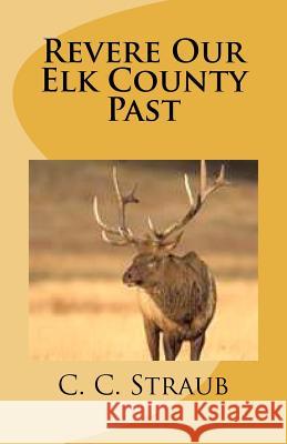 Revere Our Elk County Past C. C. Straub 9781468160826 Createspace - książka