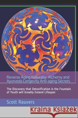 Reverse Aging Naturally. Alchemy and Ayurveda Longevity Anti-Aging Secrets: The Discovery That Detoxification Is the Fountain of Youth Will Greatly Ex Scott Rauvers 9781791684419 Independently Published - książka