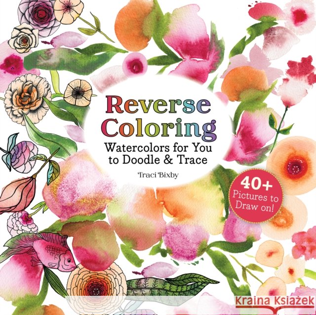 Reverse Coloring Watercolors for You to Doodle & Trace: 40+ Pictures to Draw On! Traci Bixby 9781684620975 Get Creative 6 - książka