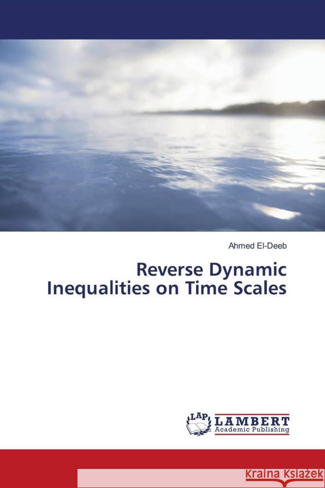 Reverse Dynamic Inequalities on Time Scales El-Deeb, Ahmed 9786208063719 LAP Lambert Academic Publishing - książka