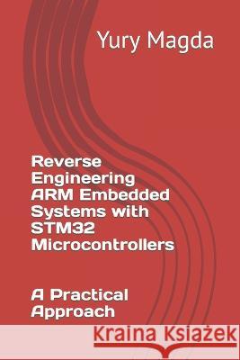 Reverse Engineering ARM Embedded Systems with STM32 Microcontrollers: A Practical Approach Yury Magda   9798395532244 Independently Published - książka