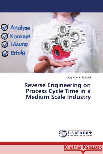 Reverse Engineering on Process Cycle Time in a Medium Scale Industry Agarwal, Ajay Kumar 9786139859184 LAP Lambert Academic Publishing - książka