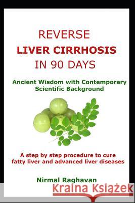 Reverse Liver Cirrhosis in 90 Days: Ancient Wisdom with Contemporary Scientific Background Nirmal Raghavan 9781731163479 Independently Published - książka