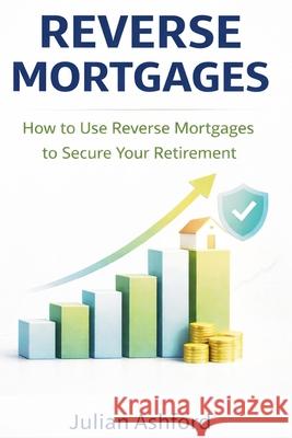 Reverse Mortgages: How to Use Reverse Mortgages to Secure Your Retirement Julian Ashford 9781807650513 Publishdrive - książka