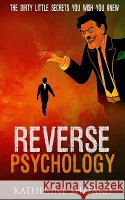 Reverse Psychology: The Dirty little secrets that you wish you knew Shepard, Katherine 9781530629046 Createspace Independent Publishing Platform - książka