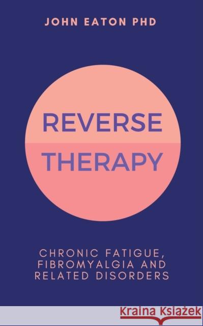 Reverse Therapy: Chronic Fatigue, Fibromyalgia and Related Disorders John Eaton 9781999773106 Dr John Eaton - książka