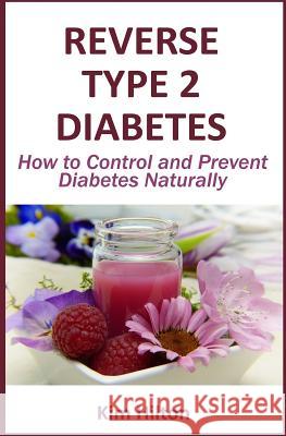 Reverse Type 2 Diabetes: How to Control and Prevent Diabetes Naturally Kim Hilton 9781983334849 Independently Published - książka