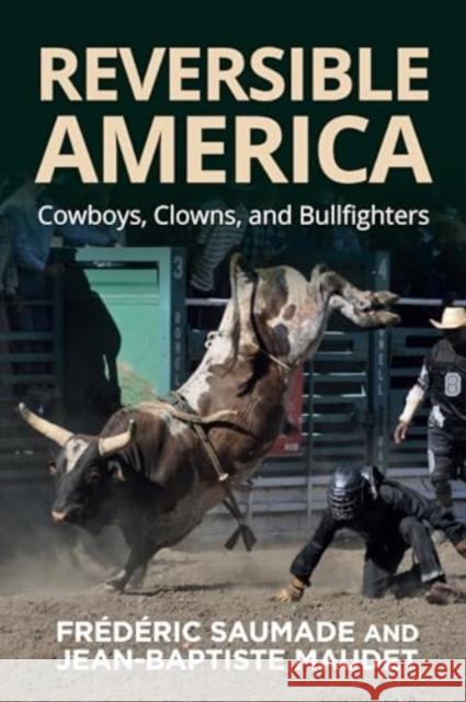 Reversible America: Cowboys, Clowns, and Bullfighters Fr?d?ric Saumade Jean-Baptiste Maudet 9781805395799 Berghahn Books - książka