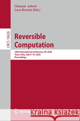 Reversible Computation: 18th International Conference, Rc 2026, Turin, Italy, July 9-10, 2026, Proceedings Cl?ment Aubert Luca Roversi 9783032308382 Springer - książka