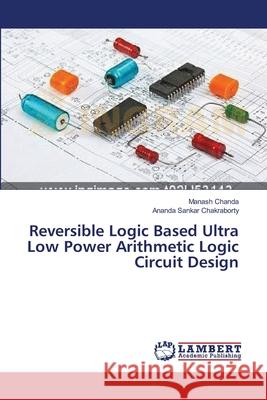 Reversible Logic Based Ultra Low Power Arithmetic Logic Circuit Design Chanda Manash                            Chakraborty Ananda Sankar 9783659539145 LAP Lambert Academic Publishing - książka