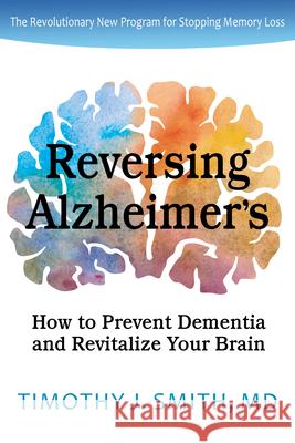 Reversing Alzheimer's: How to Prevent Dementia and Revitalize Your Brain Timothy J., MD Smith 9781735048024 Hidden Path Publishers - książka