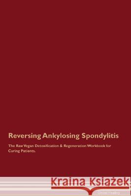 Reversing Ankylosing Spondylitis The Raw Vegan Detoxification & Regeneration Workbook for Curing Patients. Global Healing   9781395862671 Desert Thrust Ltd - książka