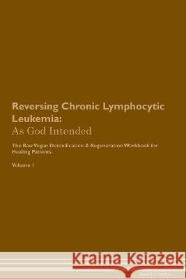 Reversing Chronic Lymphocytic Leukemia: As God Intended The Raw Vegan Plant-Based Detoxification & Regeneration Workbook for Healing Patients. Volume 1 Healing Central   9781395863999 Desert Thrust Ltd - książka