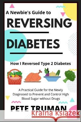 Reversing Diabetes: How I Reversed Type 2 Diabetes Naturally, A Practical Guide for the Newly Diagnosed to Prevent and Control High Blood Truman, Pete 9798887341330 Daily China Life - książka