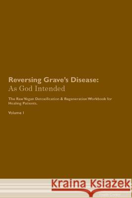 Reversing Grave's Disease: As God Intended The Raw Vegan Plant-Based Detoxification & Regeneration Workbook for Healing Patients. Volume 1 Health Central   9781395864002 Desert Thrust Ltd - książka