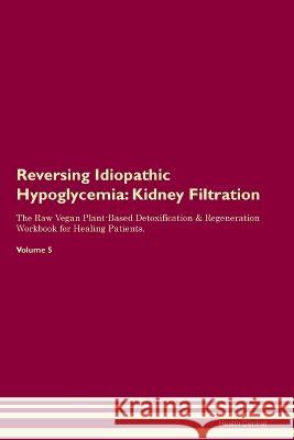 Reversing Idiopathic Hypoglycemia: Kidney Filtration The Raw Vegan Plant-Based Detoxification & Regeneration Workbook for Healing Patients. Volume 5 Health Central   9781395861995 Desert Thrust Ltd - książka