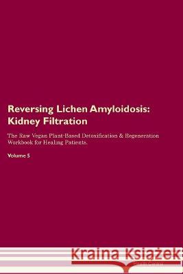 Reversing Lichen Amyloidosis: Kidney Filtration The Raw Vegan Plant-Based Detoxification & Regeneration Workbook for Healing Patients. Volume 5 Health Central   9781395862022 Desert Thrust Ltd - książka