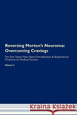Reversing Morton's Neuroma: Overcoming Cravings The Raw Vegan Plant-Based Detoxification & Regeneration Workbook for Healing Patients. Volume 3 Health Central   9781395863777 Desert Thrust Ltd - książka