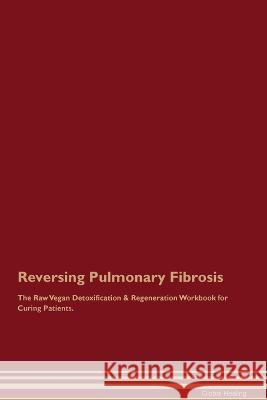 Reversing Pulmonary Fibrosis The Raw Vegan Detoxification & Regeneration Workbook for Curing Patients. Global Healing   9781395863449 Desert Thrust Ltd - książka