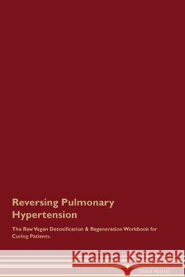 Reversing Pulmonary Hypertension The Raw Vegan Detoxification & Regeneration Workbook for Curing Patients. Global Healing   9781395863586 Desert Thrust Ltd - książka