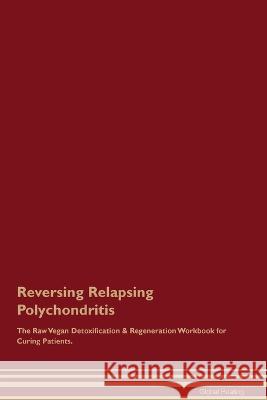 Reversing Relapsing Polychondritis The Raw Vegan Detoxification & Regeneration Workbook for Curing Patients. Global Healing   9781395863593 Desert Thrust Ltd - książka