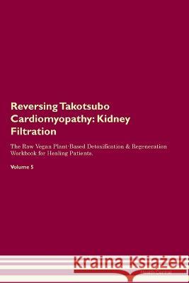 Reversing Takotsubo Cardiomyopathy: Kidney Filtration The Raw Vegan Plant-Based Detoxification & Regeneration Workbook for Healing Patients. Volume 5 Health Central   9781395862039 Desert Thrust Ltd - książka