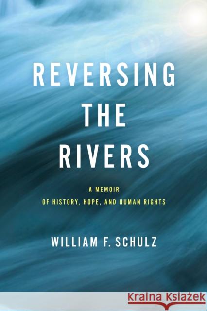 Reversing the Rivers: A Memoir of History, Hope, and Human Rights William F. Schulz 9781512824032 University of Pennsylvania Press - książka