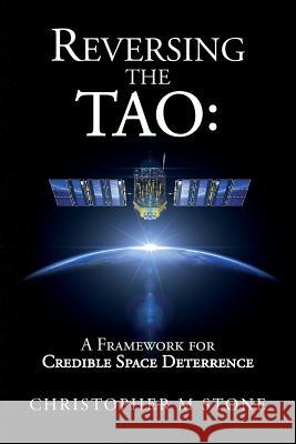 Reversing the Tao: A Framework for Credible Space Deterrence Christopher M. Stone 9781533276131 Createspace Independent Publishing Platform - książka