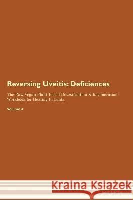 Reversing Uveitis: Deficiencies The Raw Vegan Plant-Based Detoxification & Regeneration Workbook for Healing Patients. Volume 4 Health Central   9781395863289 Desert Thrust Ltd - książka
