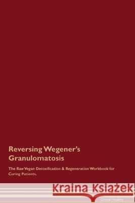 Reversing Wegener's Granulomatosis The Raw Vegan Detoxification & Regeneration Workbook for Curing Patients. Global Healing   9781395862695 Desert Thrust Ltd - książka