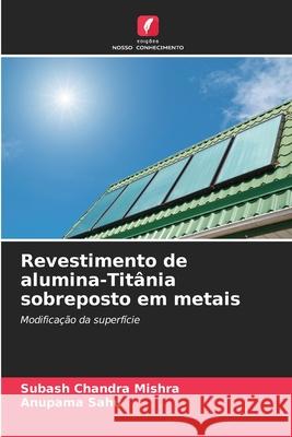 Revestimento de alumina-Tit?nia sobreposto em metais Subash Chandra Mishra Anupama Sahu 9786207777099 Edicoes Nosso Conhecimento - książka