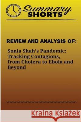 Review and Analysis of: : Sonia Shah's Pandemic: Tracking Contagions, from Cholera to Ebola and Beyond Shorts, Summary 9781976428845 Createspace Independent Publishing Platform - książka