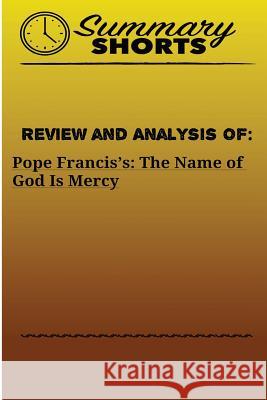 Review and Analysis Of: Pope Francis's:: The Name of God Is Mercy Shorts, Summary 9781976481024 Createspace Independent Publishing Platform - książka