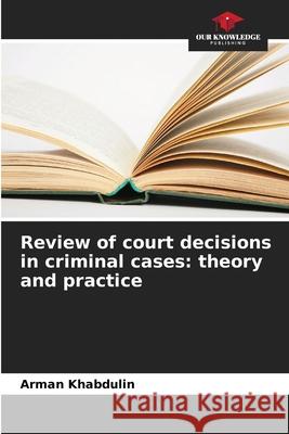 Review of court decisions in criminal cases: theory and practice Khabdulin, Arman 9786208001834 Our Knowledge Publishing - książka