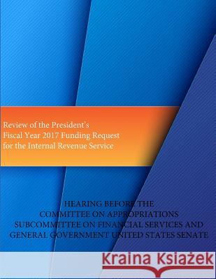 Review of the President's Fiscal Year 2017 Funding Request for the Internal Revenue Service Treasury Inspector General for Tax Admin Penny Hill Press 9781530847266 Createspace Independent Publishing Platform - książka